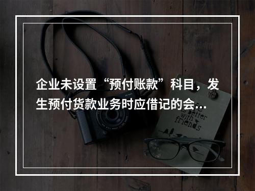 企业未设置“预付账款”科目，发生预付货款业务时应借记的会计科