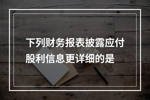 下列财务报表披露应付股利信息更详细的是