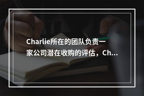 Charlie所在的团队负责一家公司潜在收购的评估，Char