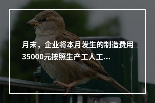 月末，企业将本月发生的制造费用35000元按照生产工人工时比