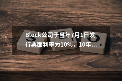 Block公司于当年7月1日发行票面利率为10%，10年期面