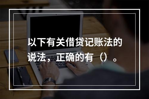 以下有关借贷记账法的说法，正确的有（）。