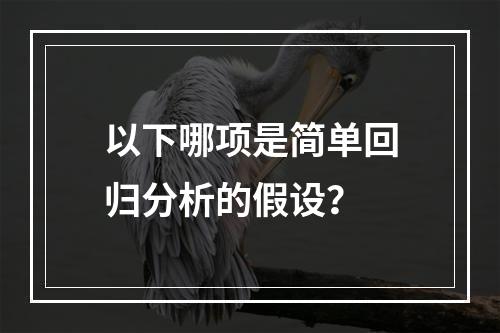 以下哪项是简单回归分析的假设？