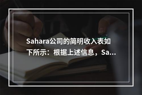 Sahara公司的简明收入表如下所示：根据上述信息，Saha