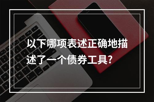 以下哪项表述正确地描述了一个债券工具?