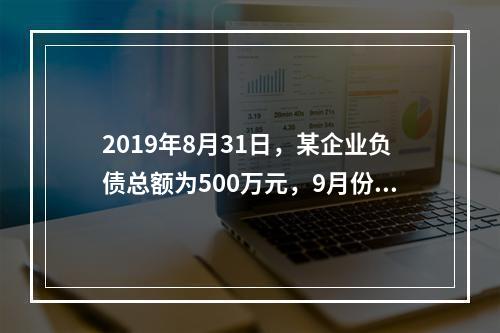 2019年8月31日，某企业负债总额为500万元，9月份收回