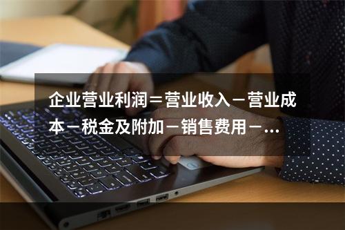 企业营业利润＝营业收入－营业成本－税金及附加－销售费用－管理