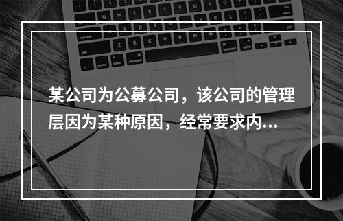 某公司为公募公司，该公司的管理层因为某种原因，经常要求内部审