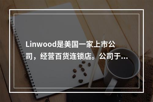 Linwood是美国一家上市公司，经营百货连锁店。公司于19