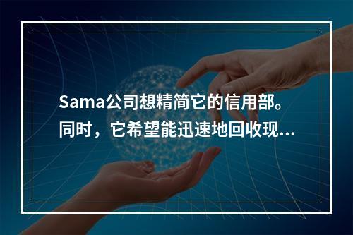 Sama公司想精简它的信用部。同时，它希望能迅速地回收现金并