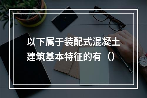 以下属于装配式混凝土建筑基本特征的有（）