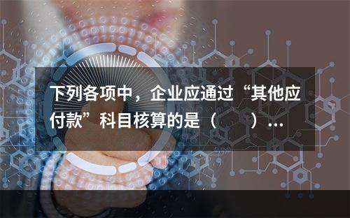 下列各项中，企业应通过“其他应付款”科目核算的是（　　）。