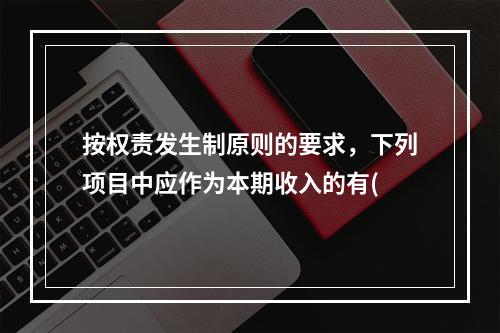 按权责发生制原则的要求，下列项目中应作为本期收入的有(