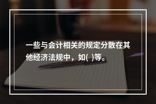 一些与会计相关的规定分散在其他经济法规中，如(  )等。