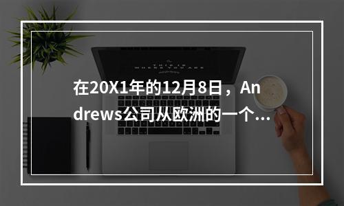 在20X1年的12月8日，Andrews公司从欧洲的一个独立