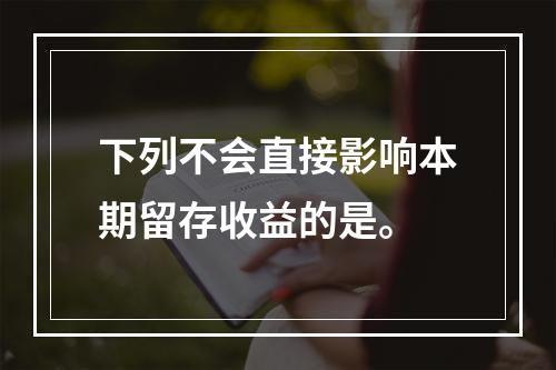 下列不会直接影响本期留存收益的是。