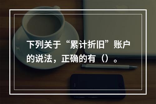 下列关于“累计折旧”账户的说法，正确的有（）。