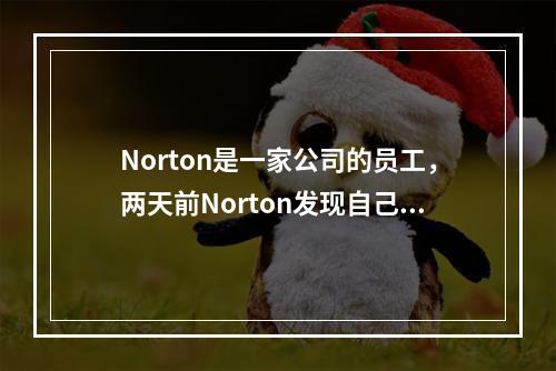 Norton是一家公司的员工，两天前Norton发现自己的上