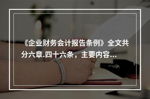 《企业财务会计报告条例》全文共分六章.四十六条，主要内容包括