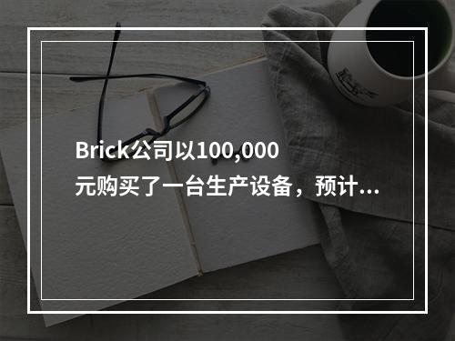 Brick公司以100,000元购买了一台生产设备，预计使用