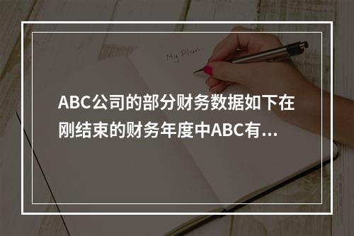 ABC公司的部分财务数据如下在刚结束的财务年度中ABC有净利