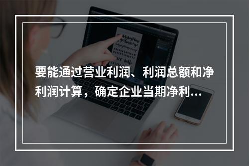 要能通过营业利润、利润总额和净利润计算，确定企业当期净利润的