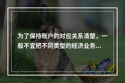 为了保持账户的对应关系清楚，一般不宜把不同类型的经济业务合并