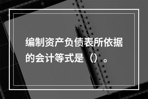 编制资产负债表所依据的会计等式是（）。