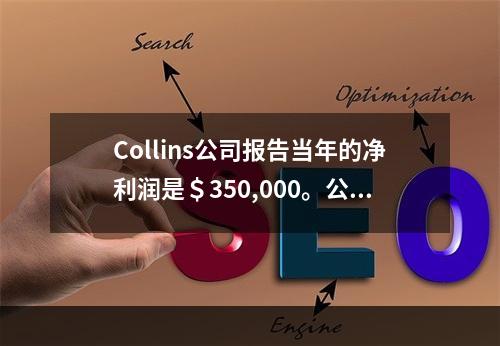 Collins公司报告当年的净利润是＄350,000。公司有