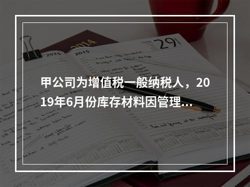 甲公司为增值税一般纳税人，2019年6月份库存材料因管理不善