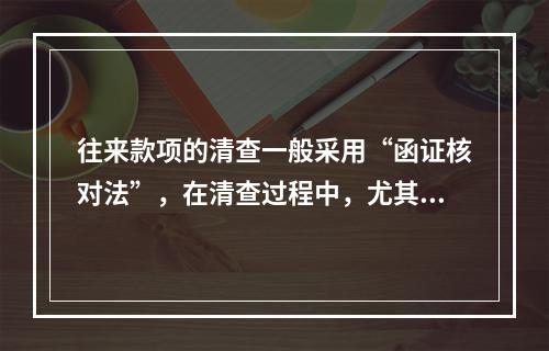 往来款项的清查一般采用“函证核对法”，在清查过程中，尤其注意