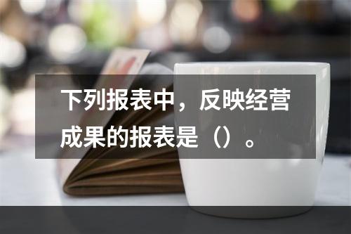 下列报表中，反映经营成果的报表是（）。