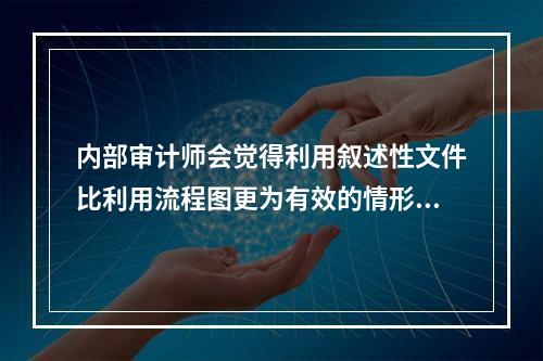 内部审计师会觉得利用叙述性文件比利用流程图更为有效的情形是：