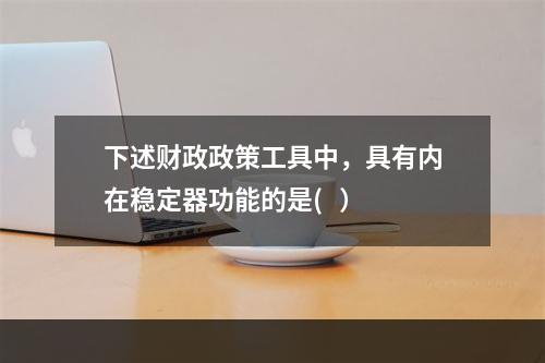 下述财政政策工具中，具有内在稳定器功能的是(   ）