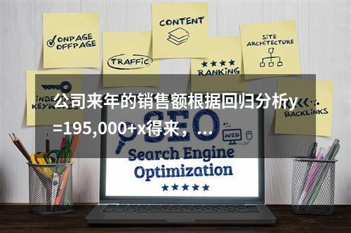 公司来年的销售额根据回归分析y=195,000+x得来，y是