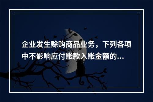 企业发生赊购商品业务，下列各项中不影响应付账款入账金额的是（