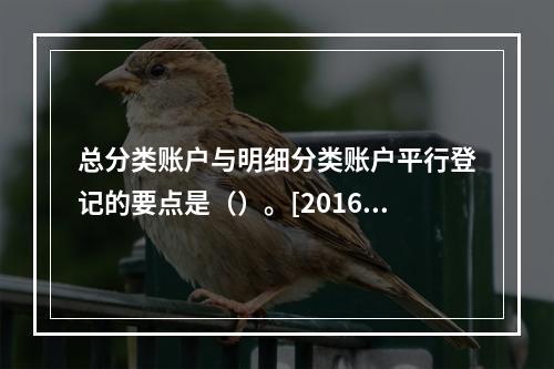 总分类账户与明细分类账户平行登记的要点是（）。[2016、2