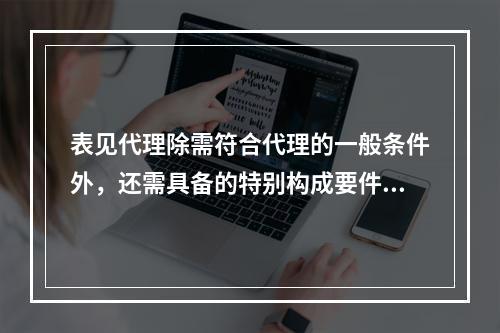 表见代理除需符合代理的一般条件外，还需具备的特别构成要件包括