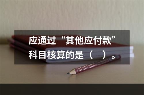 应通过“其他应付款”科目核算的是（　）。