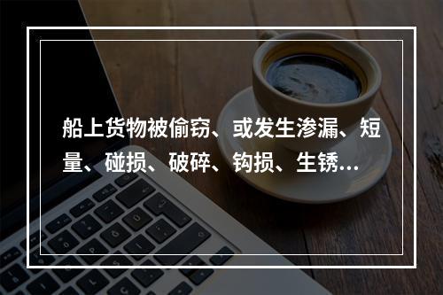 船上货物被偷窃、或发生渗漏、短量、碰损、破碎、钩损、生锈、沾