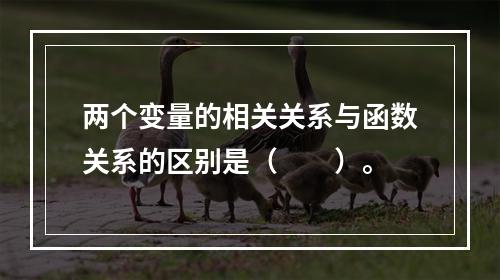 两个变量的相关关系与函数关系的区别是（　　）。