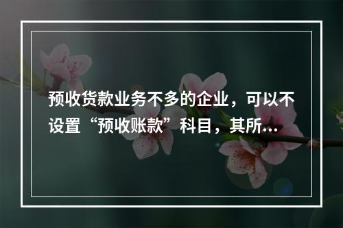 预收货款业务不多的企业，可以不设置“预收账款”科目，其所发生