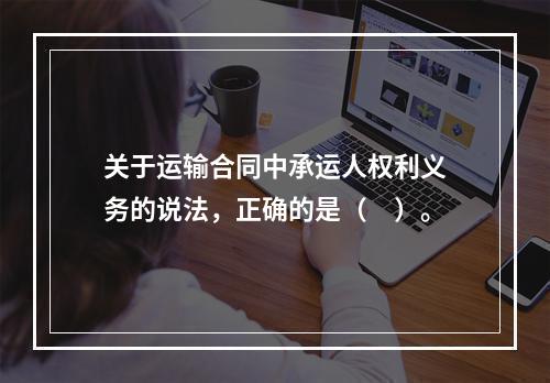 关于运输合同中承运人权利义务的说法，正确的是（　）。