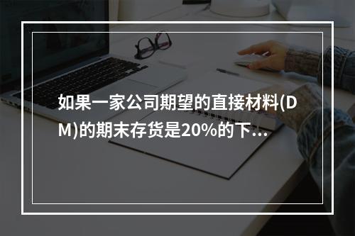 如果一家公司期望的直接材料(DM)的期末存货是20%的下月D