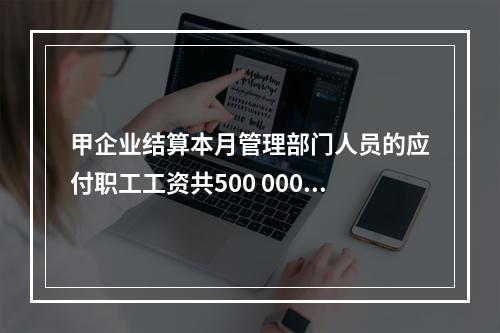 甲企业结算本月管理部门人员的应付职工工资共500 000元，