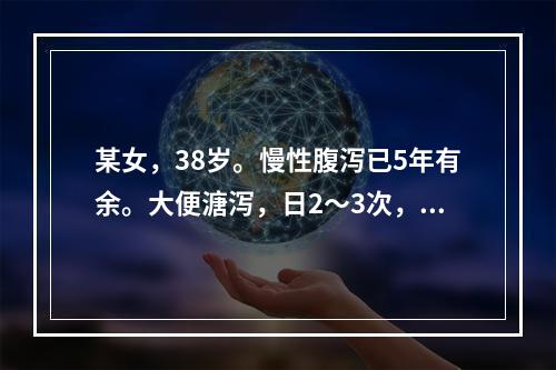 某女，38岁。慢性腹泻已5年有余。大便溏泻，日2～3次，纳呆