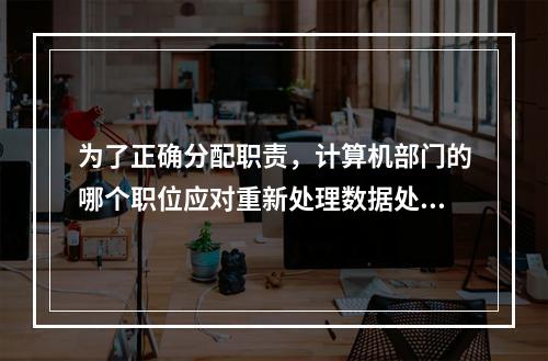 为了正确分配职责，计算机部门的哪个职位应对重新处理数据处理过