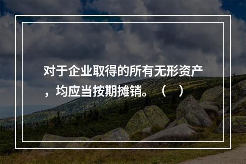 对于企业取得的所有无形资产，均应当按期摊销。（　）