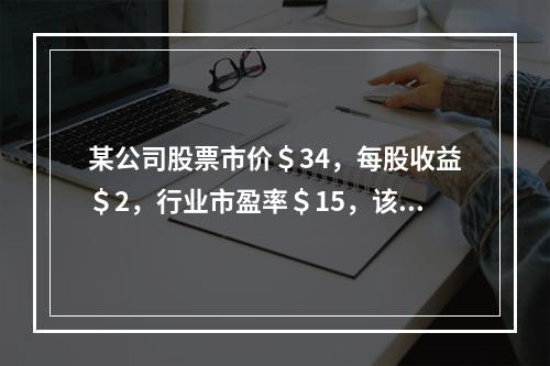 某公司股票市价＄34，每股收益＄2，行业市盈率＄15，该股票