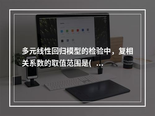 多元线性回归模型的检验中，复相关系数的取值范围是(    )